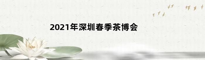 2021年深圳春季茶博会